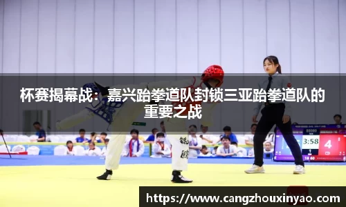 杯赛揭幕战：嘉兴跆拳道队封锁三亚跆拳道队的重要之战