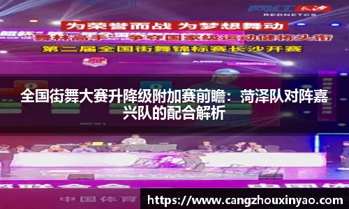 全国街舞大赛升降级附加赛前瞻：菏泽队对阵嘉兴队的配合解析