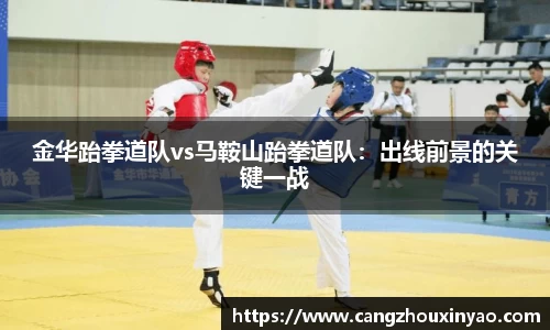 金华跆拳道队vs马鞍山跆拳道队：出线前景的关键一战